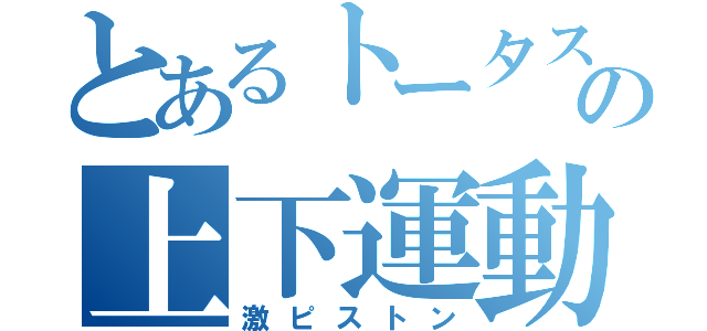 とあるトータスの上下運動（激ピストン）