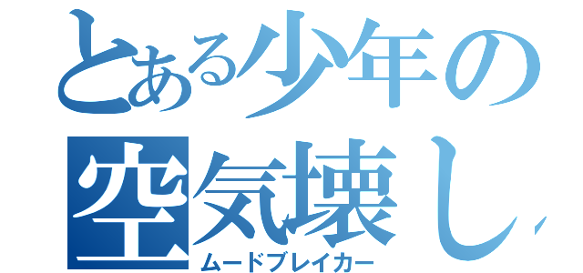 とある少年の空気壊し（ムードブレイカー）