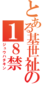 とある基世祉の１８禁（ジュウハチキン）