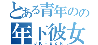 とある青年のの年下彼女（ＪＫＦｕｃｋ）