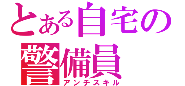 とある自宅の警備員（アンチスキル）