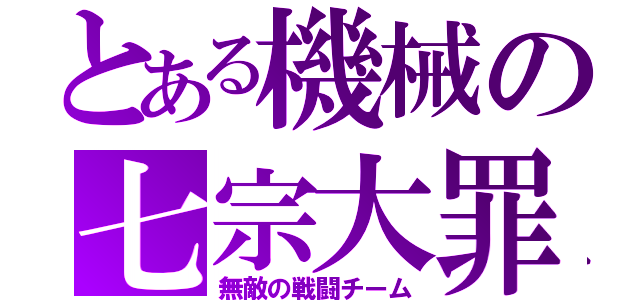 とある機械の七宗大罪（無敵の戦闘チーム）