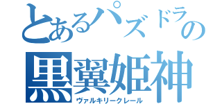 とあるパズドラの黒翼姫神（ヴァルキリークレール）