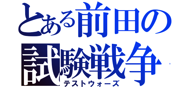 とある前田の試験戦争（テストウォーズ）