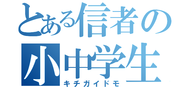 とある信者の小中学生（キチガイドモ）