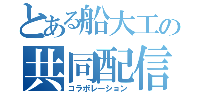 とある船大工の共同配信（コラボレーション）