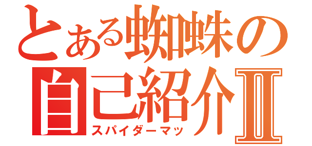 とある蜘蛛の自己紹介Ⅱ（スパイダーマッ）