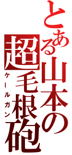 とある山本の超毛根砲（ケールガン）