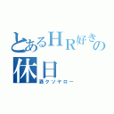 とあるＨＲ好きの休日（酒クソヤロー）