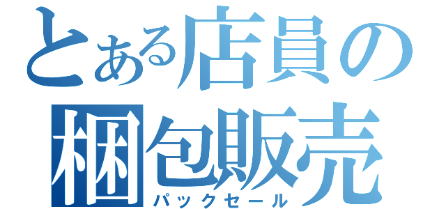 とある店員の梱包販売（パックセール）