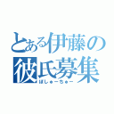 とある伊藤の彼氏募集（ぼしゅーちゅー）