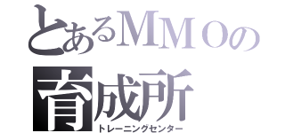 とあるＭＭＯの育成所（トレーニングセンター）