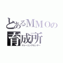 とあるＭＭＯの育成所（トレーニングセンター）