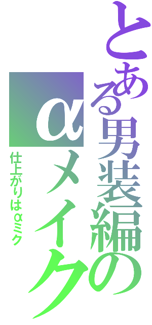 とある男装編のαメイクⅡ（仕上がりはαミク）