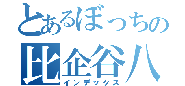 とあるぼっちの比企谷八幡（インデックス）