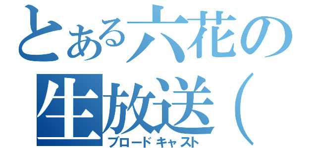 とある六花の生放送（仮）（ブロードキャスト）