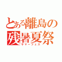 とある離島の残暑夏祭（サマーフェス）