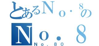 とあるＮｏ．８０のＮｏ．８０（Ｎｏ．８０）