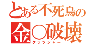 とある不死鳥の金〇破壊（クラッシャー）