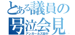 とある議員の号泣会見（アンガールズ田中）