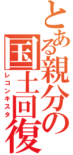 とある親分の国土回復（レコンキスタ）