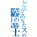 とあるあなたスカイでブレークの空の騎士（空を飛んでいる黒）