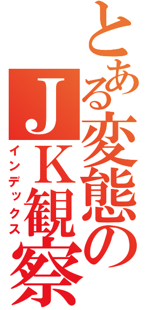 とある変態のＪＫ観察（インデックス）