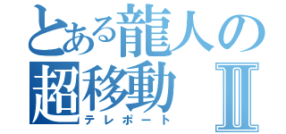 とある龍人の超移動Ⅱ（テレポート）