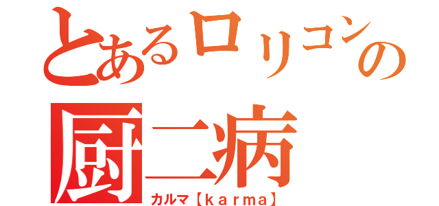 とあるロリコンの厨二病（カルマ【ｋａｒｍａ】）