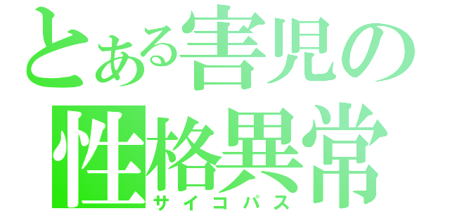 とある害児の性格異常（サイコパス）