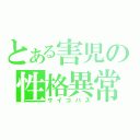 とある害児の性格異常（サイコパス）