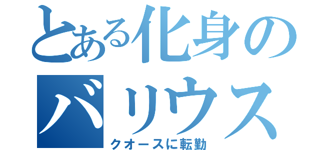 とある化身のバリウス（クオースに転勤）