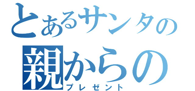 とあるサンタの親からの愛情（プレゼント）