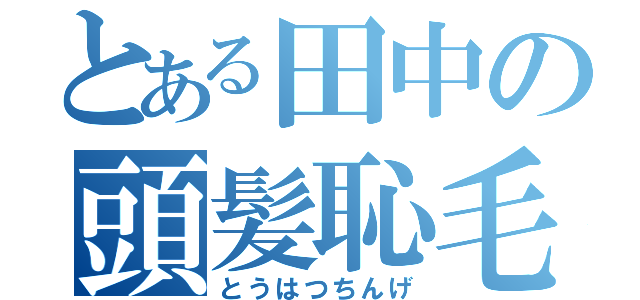 とある田中の頭髪恥毛（とうはつちんげ）