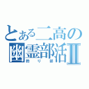 とある二高の幽霊部活Ⅱ（釣り部）