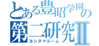 とある豊昭学園の第二研究室Ⅱ（ヨシヌマルーム）