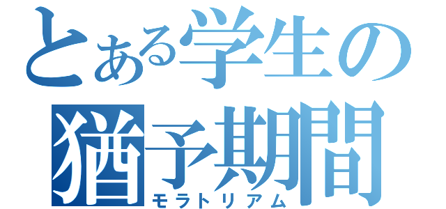 とある学生の猶予期間（モラトリアム）