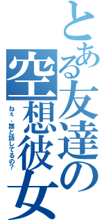 とある友達の空想彼女（ねぇ、誰と話してるの？）