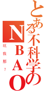 とある不科学のＮＢＡＯＬ（坑我那？）