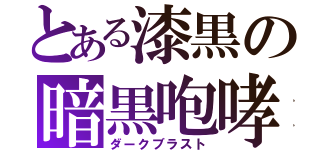 とある漆黒の暗黒咆哮（ダークブラスト）