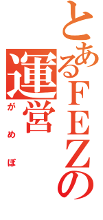 とあるＦＥＺの運営（がめぽ）