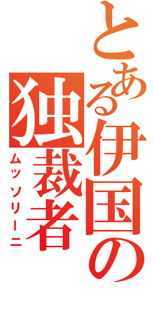 とある伊国の独裁者（ムッソリーニ）