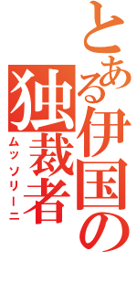 とある伊国の独裁者（ムッソリーニ）