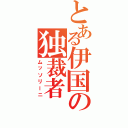 とある伊国の独裁者（ムッソリーニ）