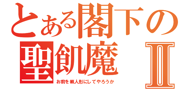 とある閣下の聖飢魔Ⅱ（お前を蝋人形にしてやろうか）