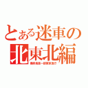 とある迷車の北東北編（最終鬼畜一部東京急行）