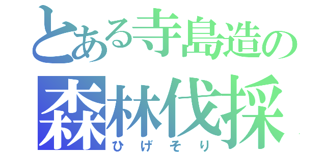 とある寺島造の森林伐採（ひげそり）