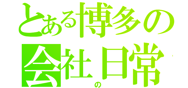 とある博多の会社日常（　　　の　　）