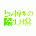 とある博多の会社日常（　　　の　　）