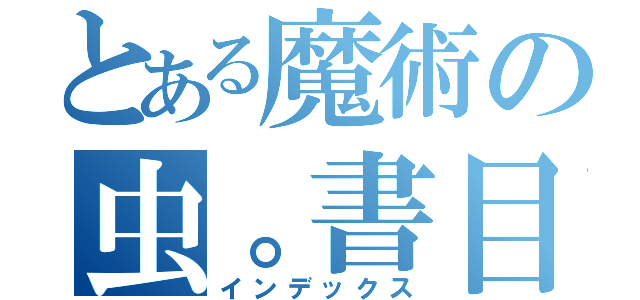 とある魔術の虫。書目録（インデックス）